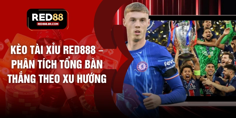 Kèo Tài Xỉu RED88 – Phân Tích Tổng Bàn Thắng Theo Xu Hướng - tiger96.sbs
