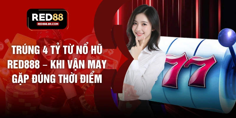Trúng 4 Tỷ Từ Nổ Hũ RED88 – Khi Vận May Gặp Đúng Thời Điểm - tiger96.sbs